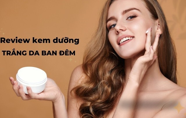 Top 10 kem dưỡng trắng da ban đêm chống lão hóa từ các thương hiệu nổi tiếng